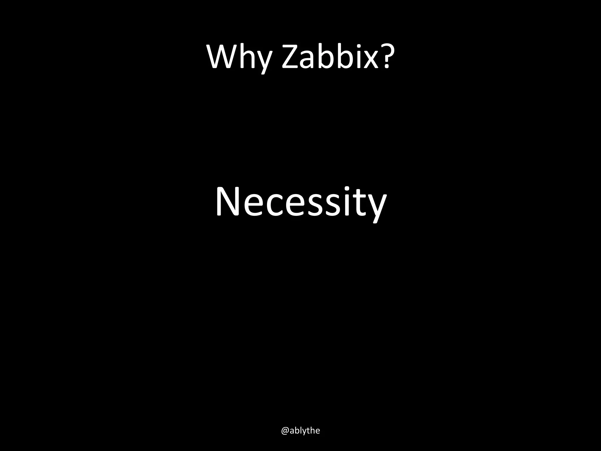 Why Zabbix?
Necessity
@ablythe
 