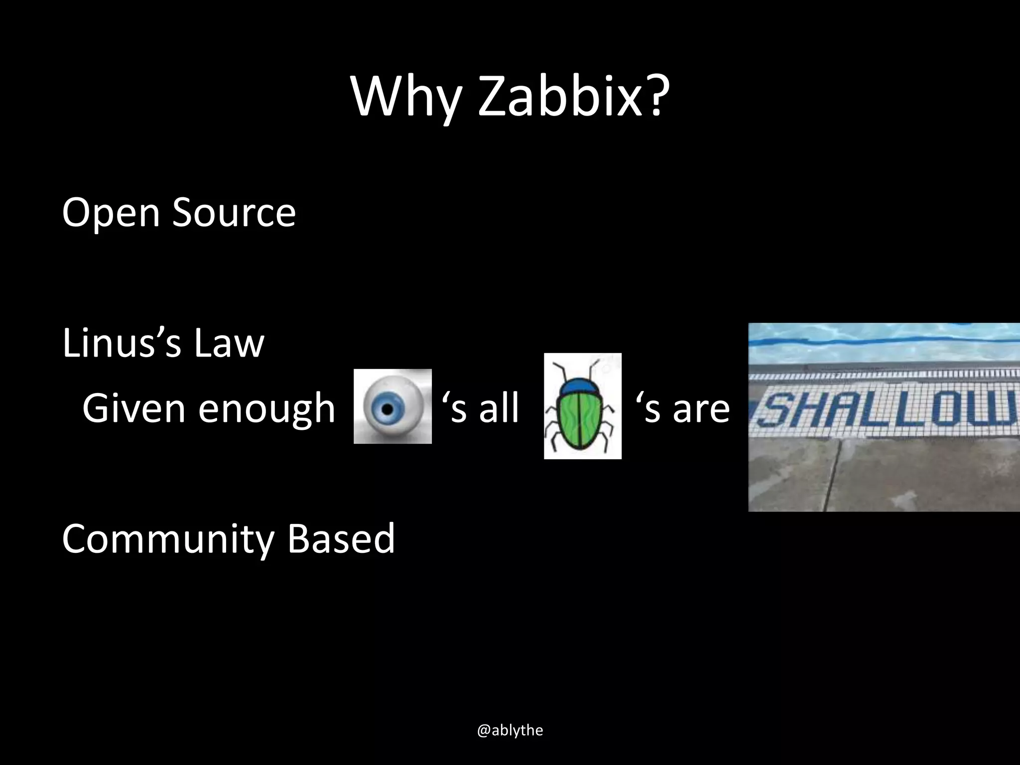 Why Zabbix?
Open Source
Linus’s Law
Given enough ‘s all ‘s are
Community Based
@ablythe
 