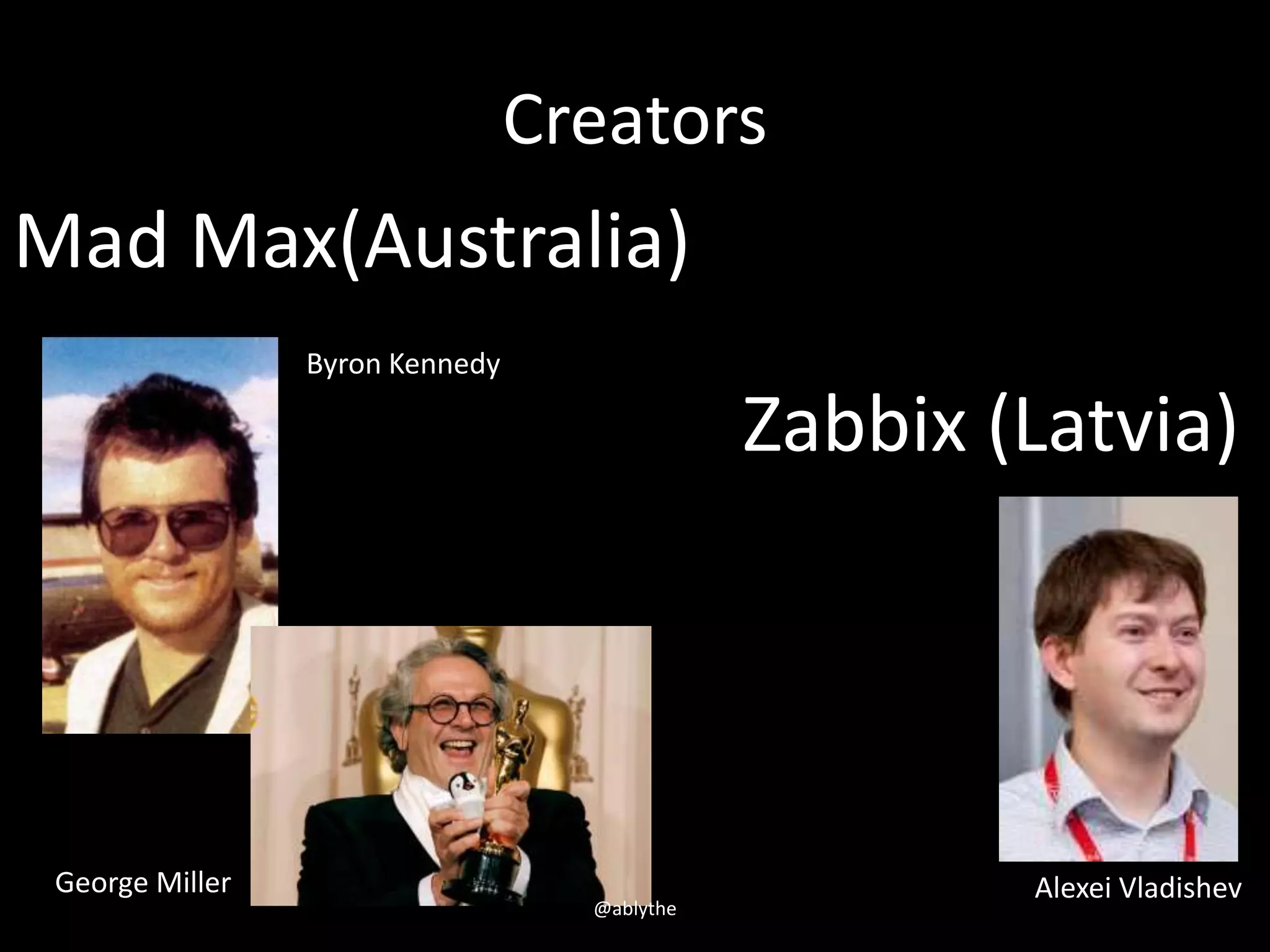 Creators
Byron Kennedy
George Miller Alexei Vladishev
Zabbix (Latvia)
Mad Max(Australia)
@ablythe
 