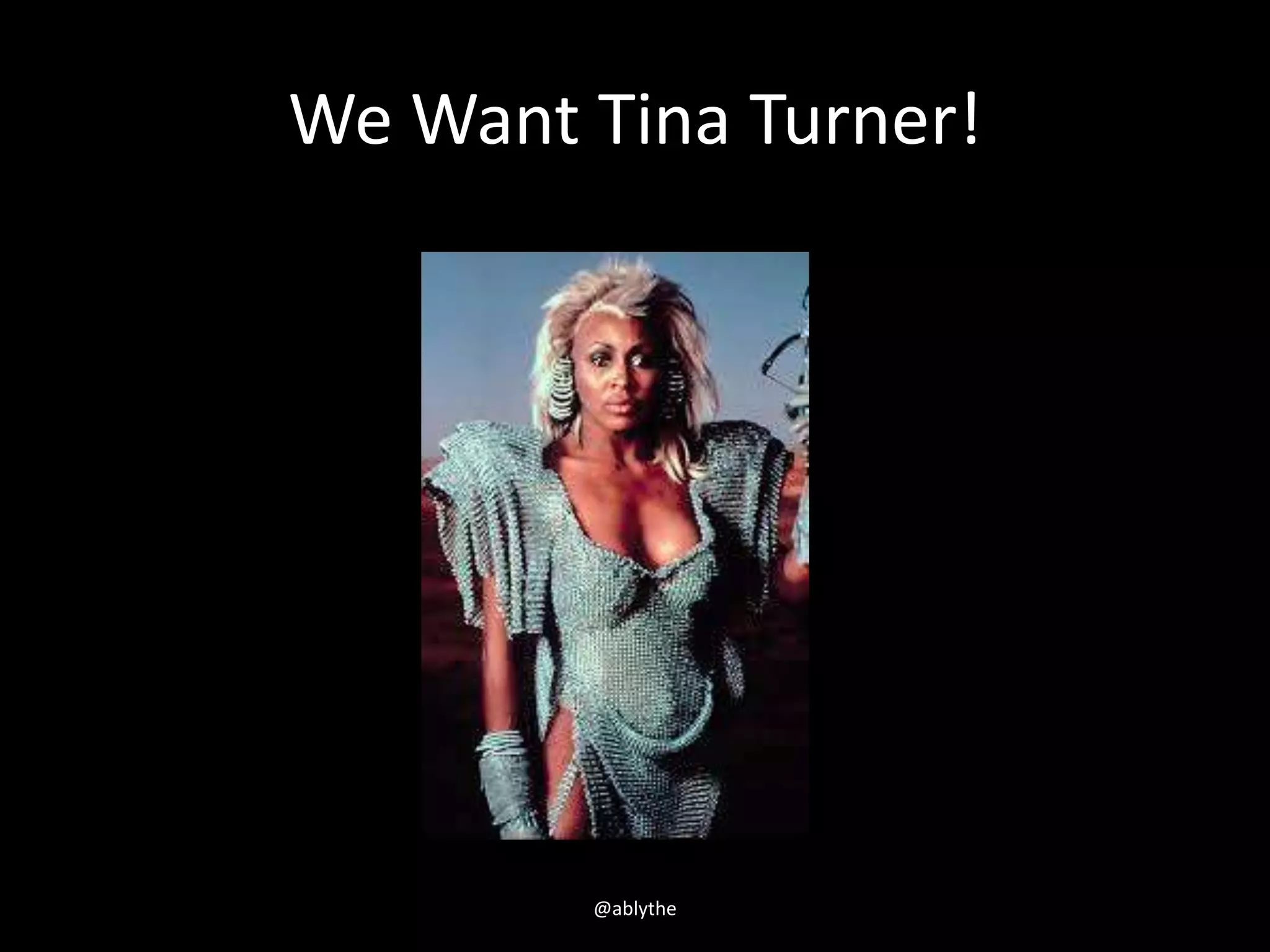 We Want Tina Turner!
@ablythe
 