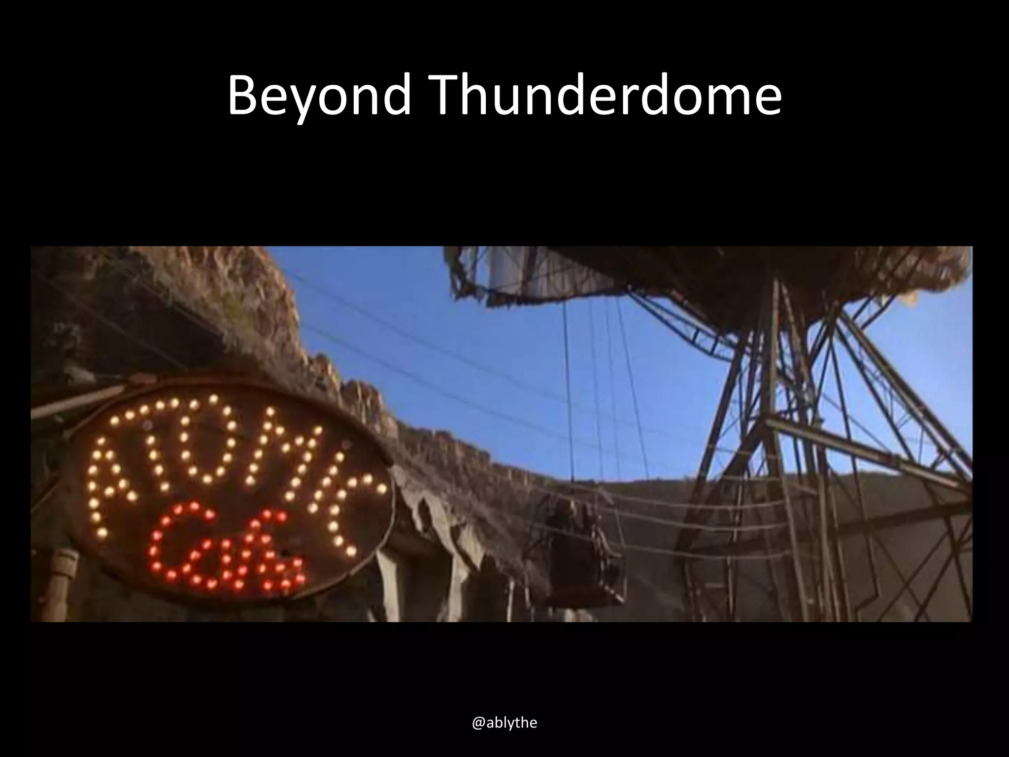 Beyond Thunderdome
@ablythe
 