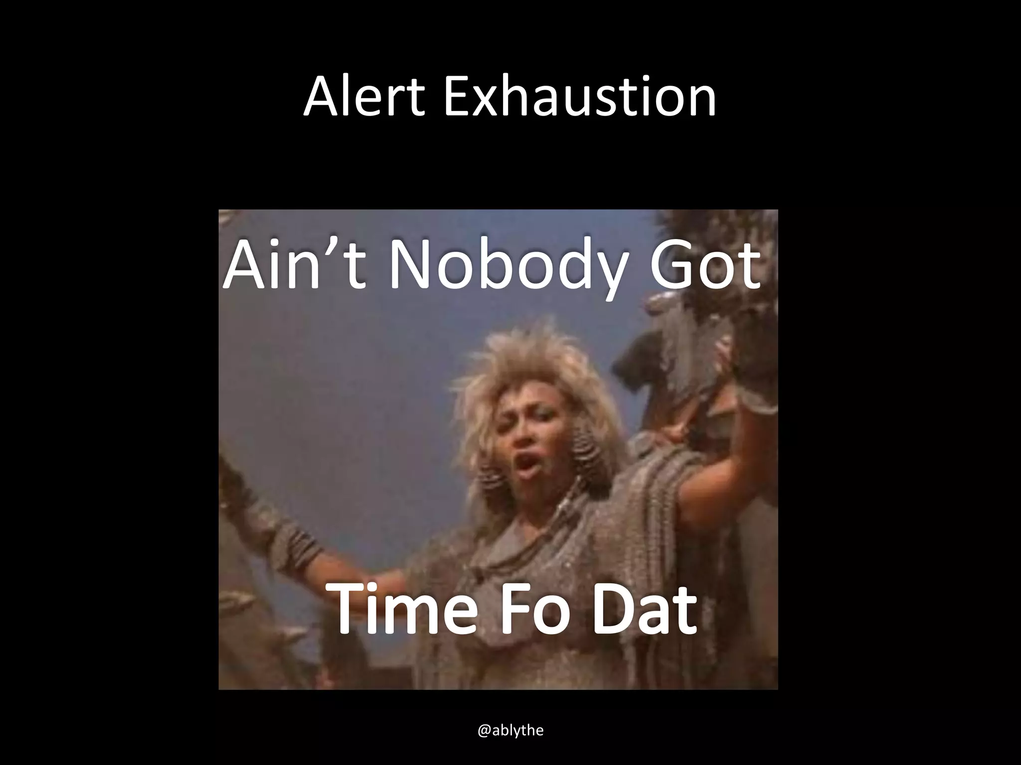 Alert Exhaustion
Ain’t Nobody Got
@ablythe
 