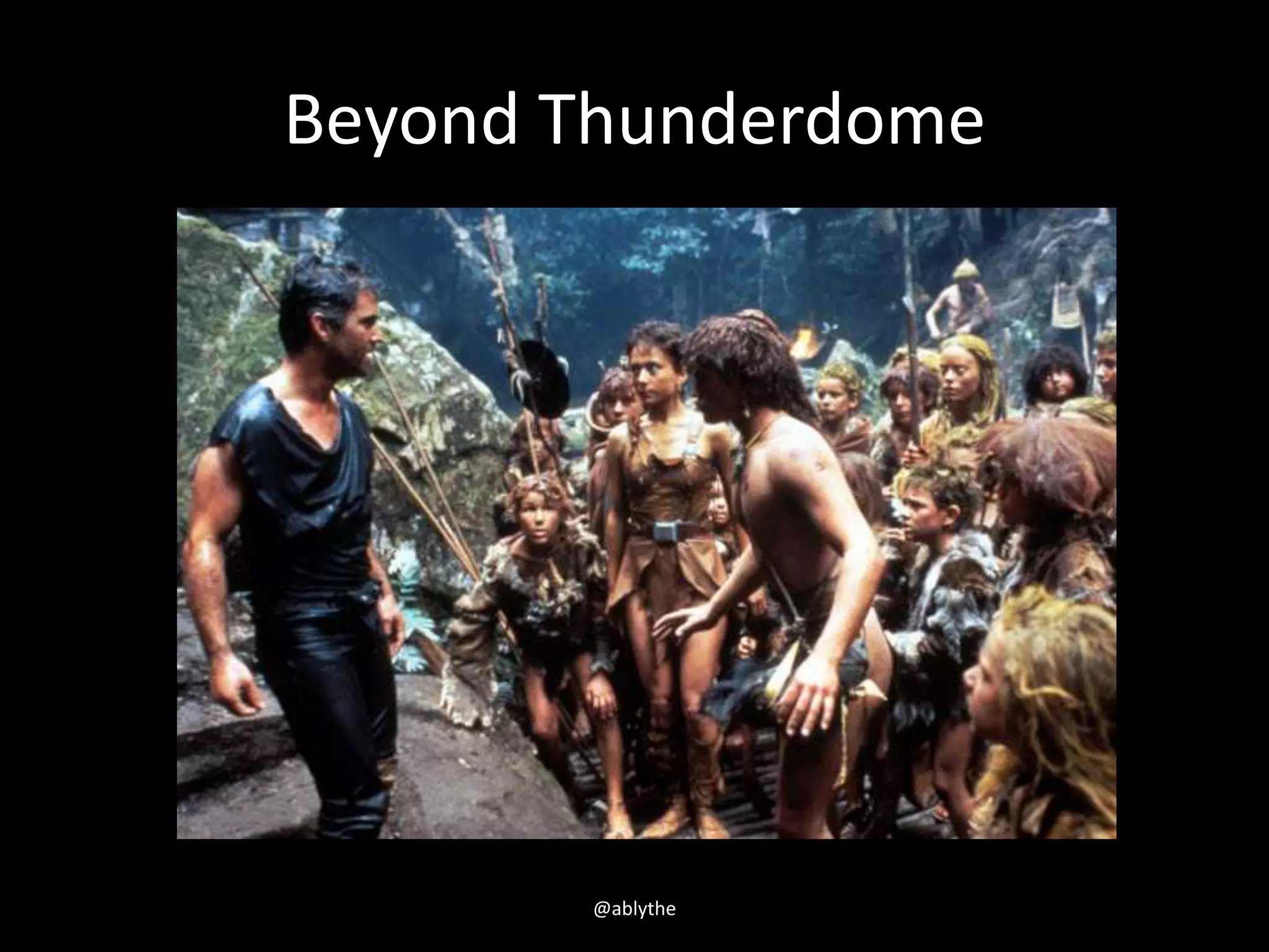 Beyond Thunderdome
@ablythe
 