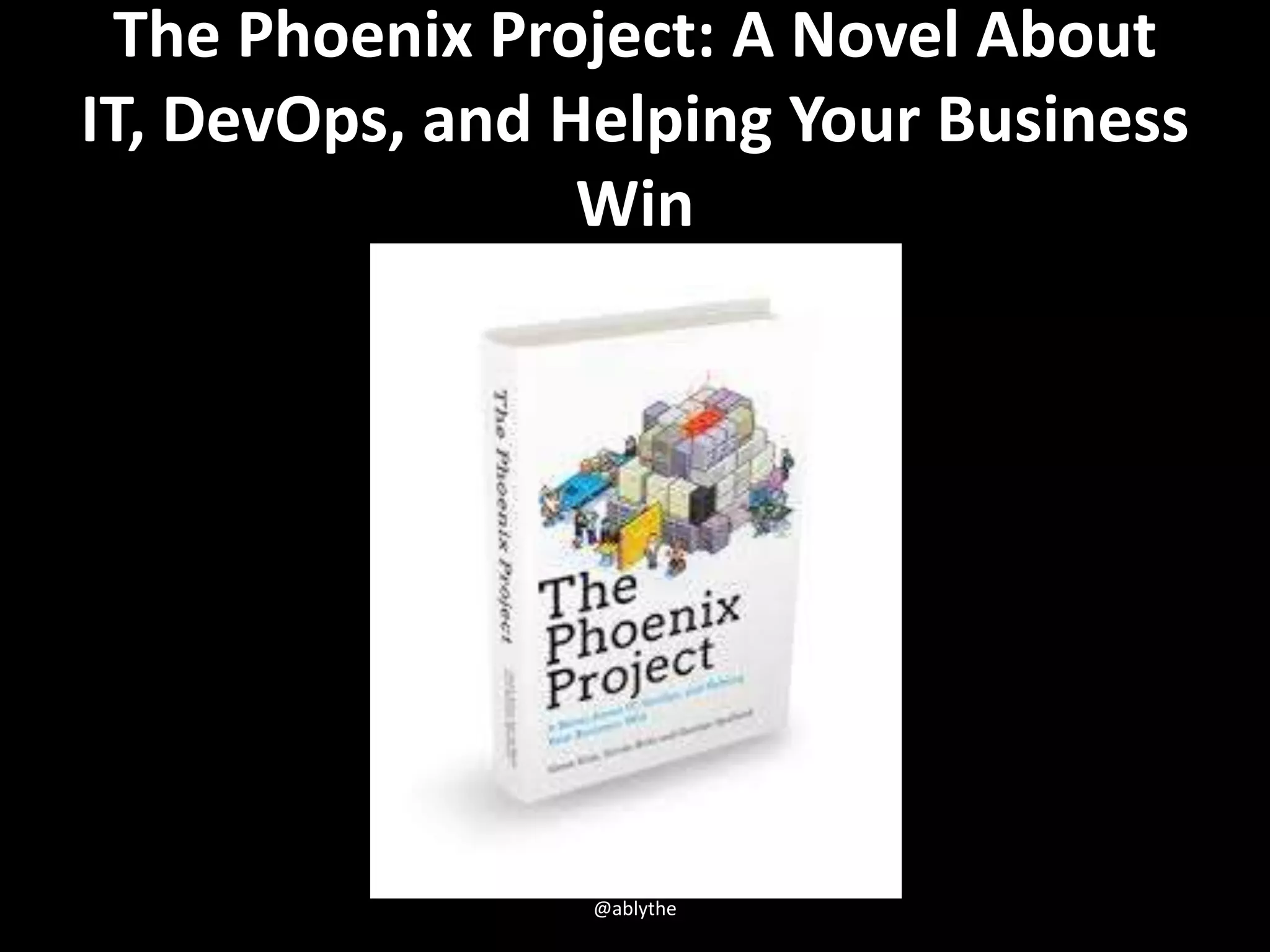 The Phoenix Project: A Novel About
IT, DevOps, and Helping Your Business
Win
@ablythe
 