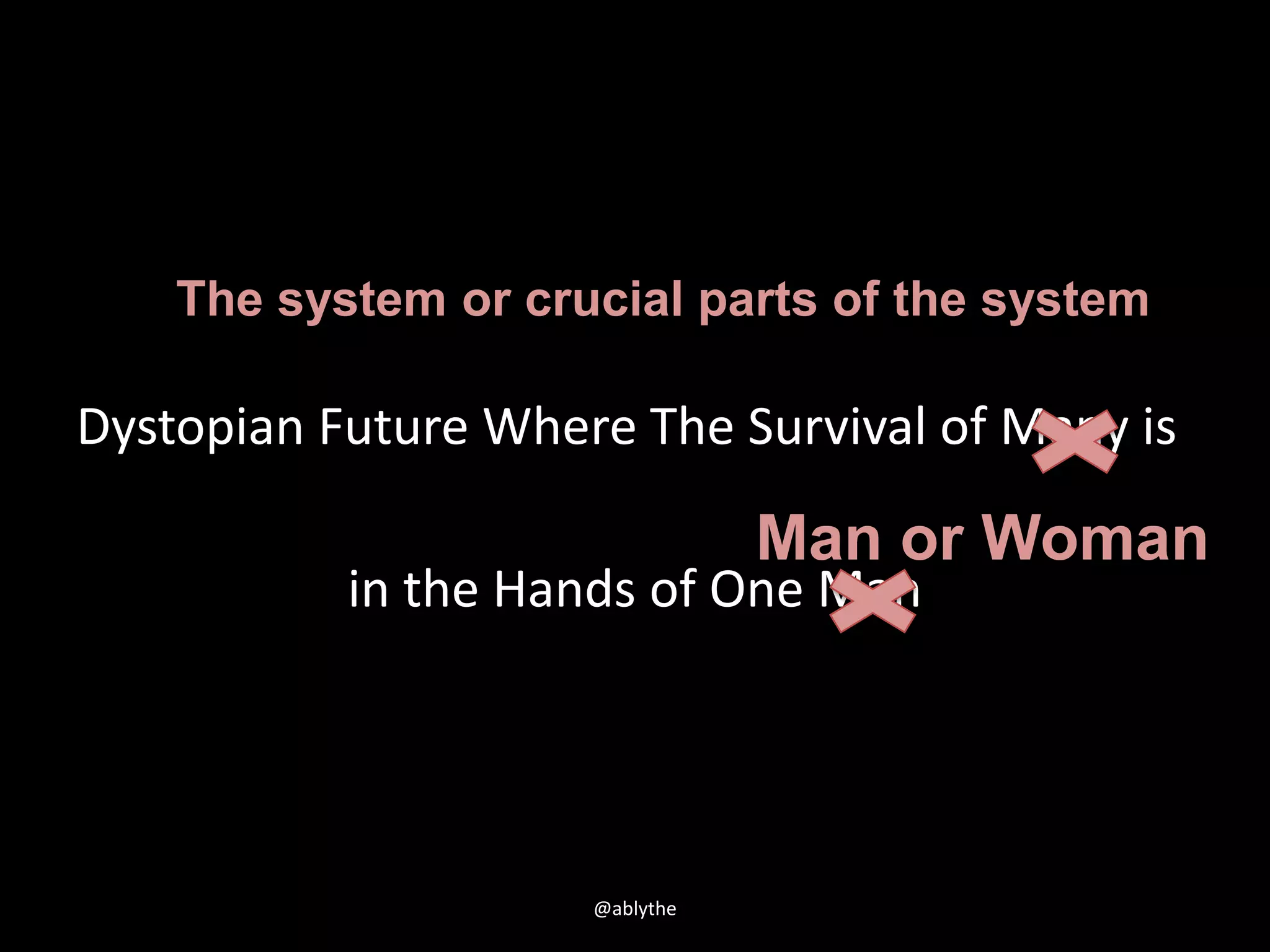 Dystopian Future Where The Survival of Many is
in the Hands of One Man
The system or crucial parts of the system
Man or Woman
@ablythe
 
