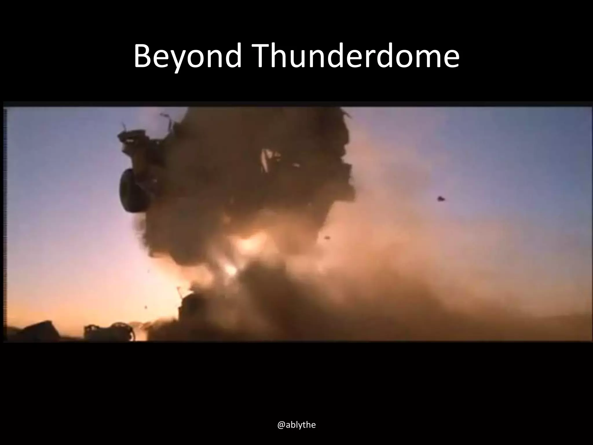 Beyond Thunderdome
@ablythe
 