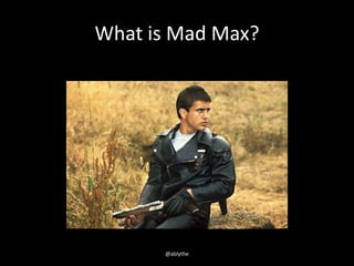 What is Mad Max?
@ablythe
 