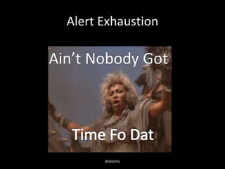 Alert Exhaustion
Ain’t Nobody Got
@ablythe
 