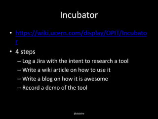 Incubator
• https://wiki.ucern.com/display/OPIT/Incubato
r
• 4 steps
– Log a Jira with the intent to research a tool
– Wri...