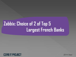 Zabbix: Choice of 2 of Top 5 Largest French Banks 
2014 Sept  