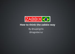 How to think the zabbix wayHow to think the zabbix way
By @supergrilo
@tiagodacruz
 