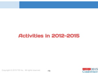 Copyright © 2015 TIS Inc. All rights reserved. -13-
Activities in 2012-2015
 