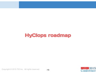 Copyright © 2015 TIS Inc. All rights reserved. -19-
HyClops roadmap
 