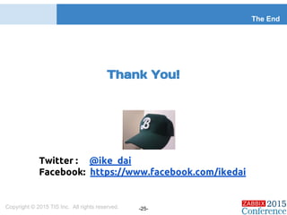 Thank You!
The End
Twitter : @ike_dai
Facebook: https://www.facebook.com/ikedai
Copyright © 2015 TIS Inc. All rights reserved. -25-
 