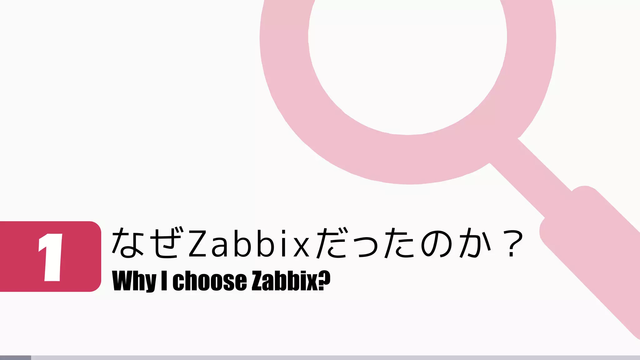 なぜZabbixだったのか？
1 Why I choose Zabbix?
 
