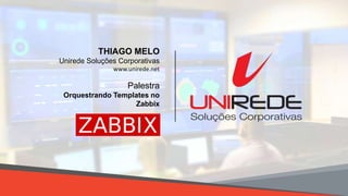 8/28/2018 18/28/2018 1
Palestra
Orquestrando Templates no
Zabbix
THIAGO MELO
Unirede Soluções Corporativas
www.unirede.net
 