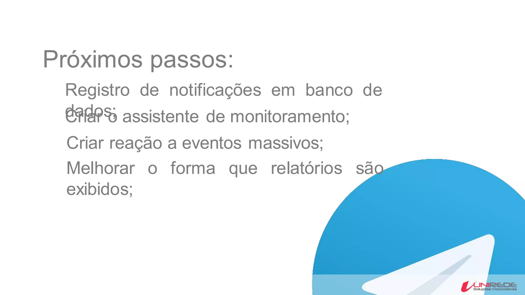 Próximos passos:
Registro de notificações em banco de
dados;Criar o assistente de monitoramento;
Criar reação a eventos massivos;
Melhorar o forma que relatórios são
exibidos;
 