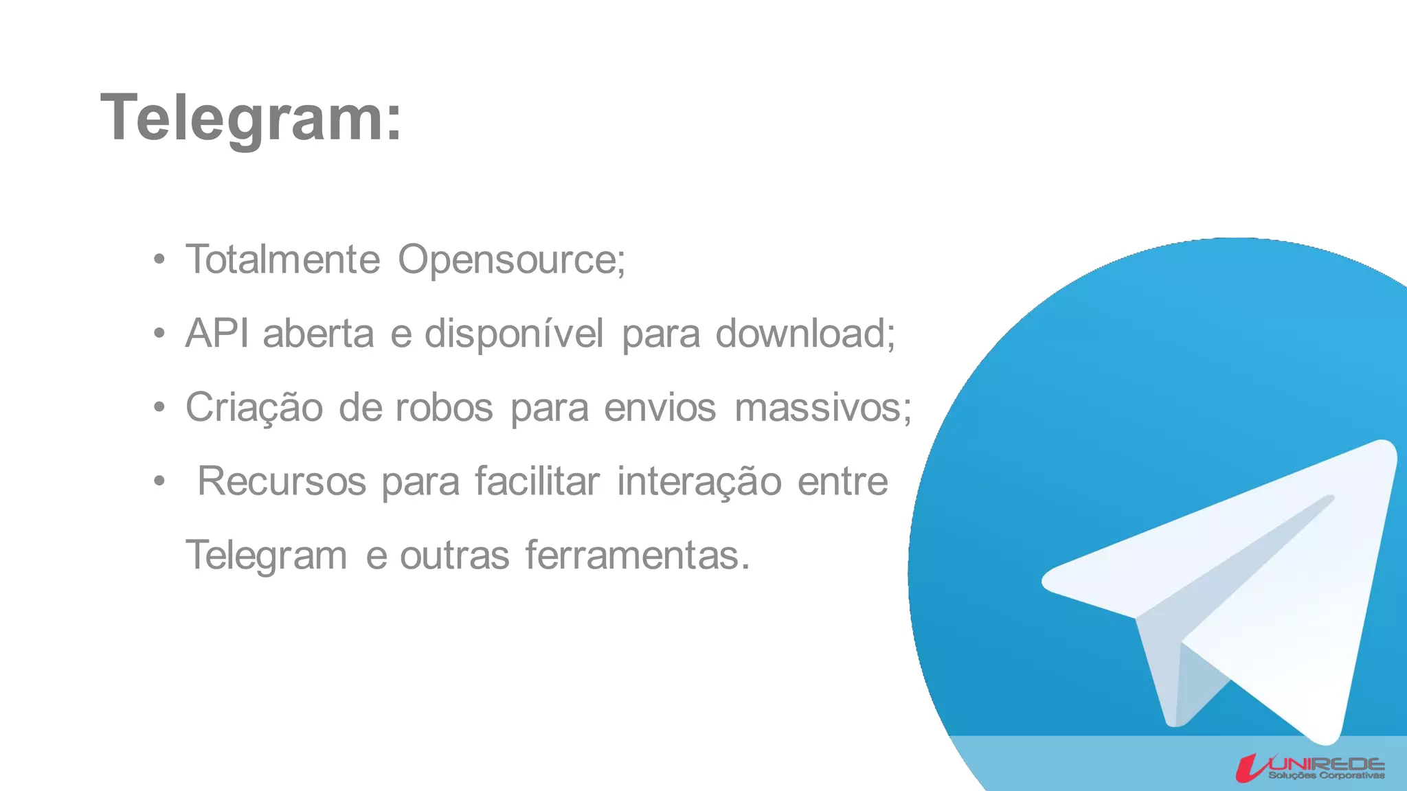 Telegram:
• Totalmente Opensource;
• API aberta e disponível para download;
• Criação de robos para envios massivos;
• Recursos para facilitar interação entre
Telegram e outras ferramentas.
 