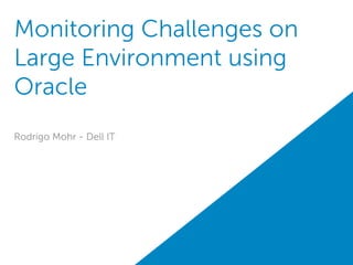 Monitoring Challenges on
Large Environment using
Oracle
Rodrigo Mohr - Dell IT
 