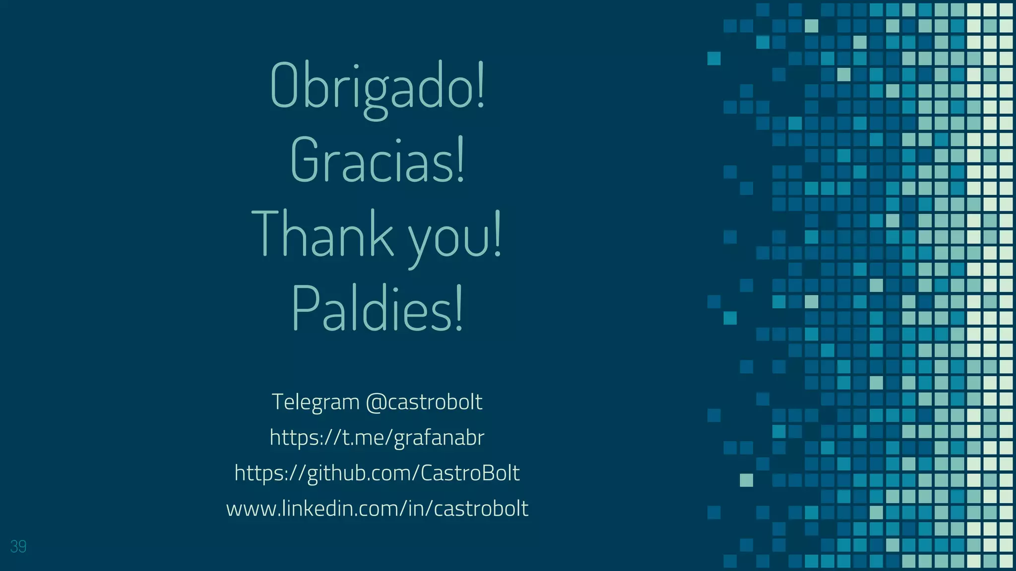Telegram @castrobolt
https://t.me/grafanabr
https://github.com/CastroBolt
www.linkedin.com/in/castrobolt
39
Obrigado!
Gracias!
Thank you!
Paldies!
 