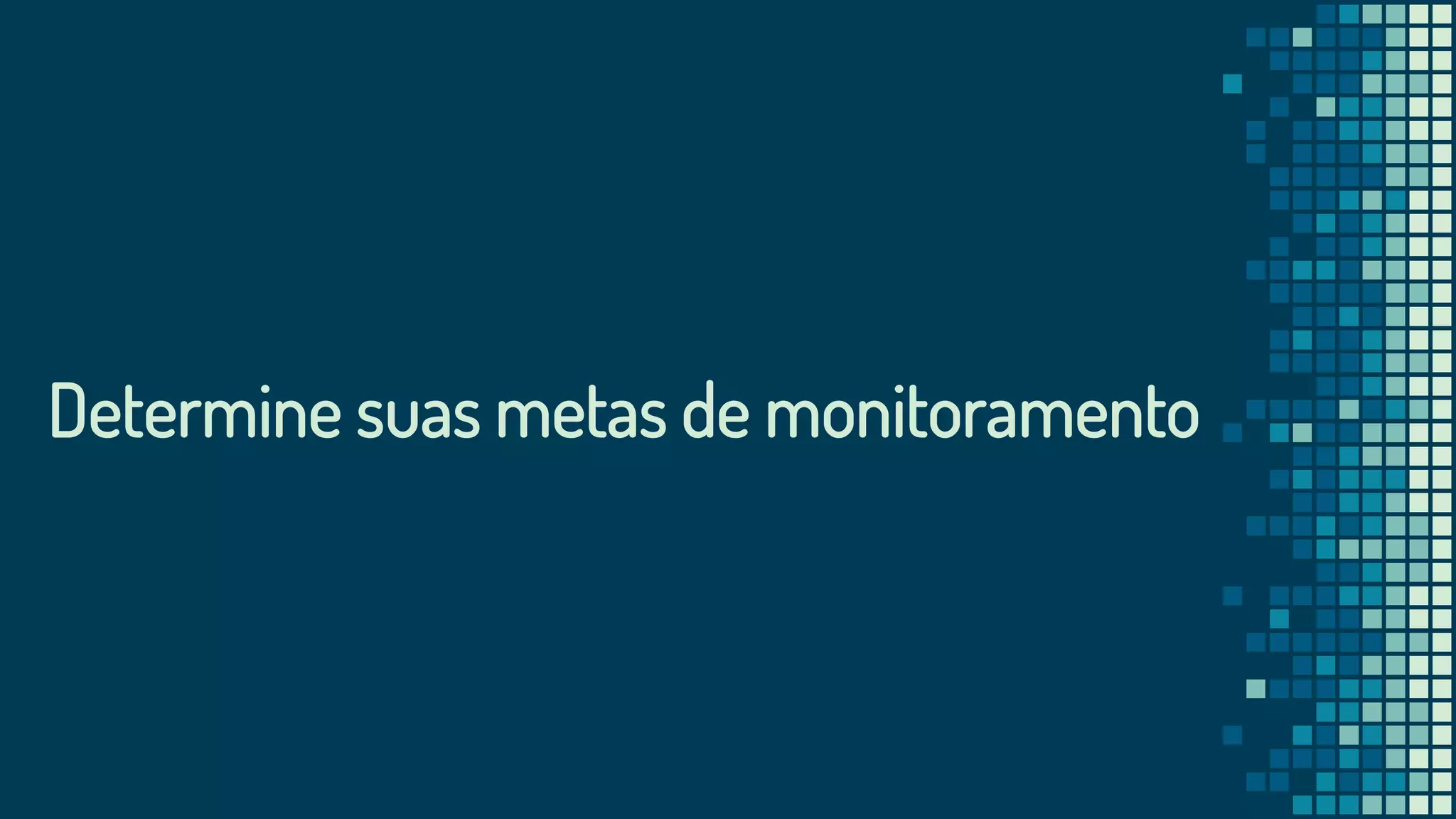 Determine suas metas de monitoramento
 