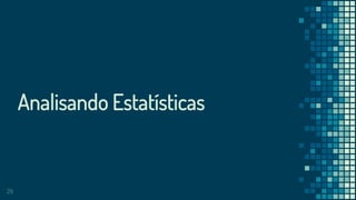 29
Analisando Estatísticas
 