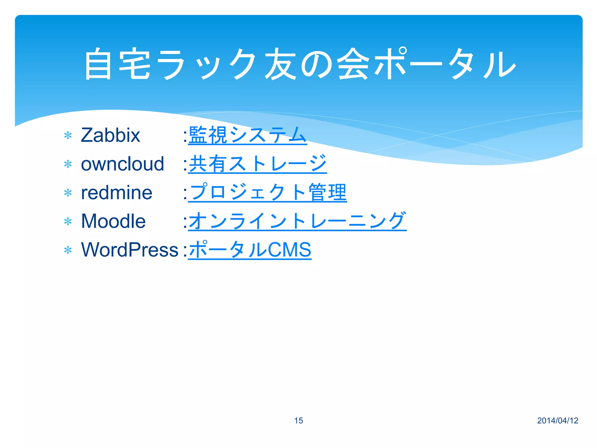  Zabbix :監視システム
 owncloud :共有ストレージ
 redmine :プロジェクト管理
 Moodle :オンライントレーニング
 WordPress :ポータルCMS
2014/04/1215
自宅ラック友の会ポータル
 