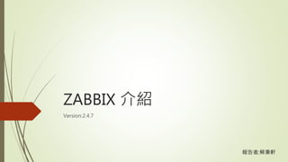 ZABBIX 介紹
Version:2.4.7
報告者:蔡秉軒
 