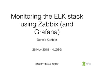 Xifeo ICT | Dennis Kanbier
Monitoring the ELK stack
using Zabbix (and
Grafana)
Dennis Kanbier
26 Nov 2015 - NLZGG
 