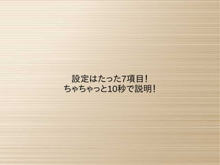 設定はたった7項目！
ちゃちゃっと10秒で説明！
 