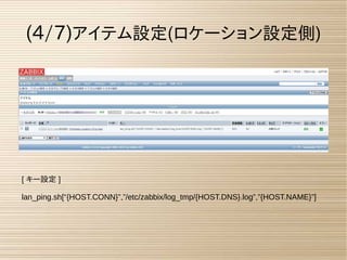 (4/7)アイテム設定(ロケーション設定側)
[ キー設定 ]
lan_ping.sh[“{HOST.CONN}”,”/etc/zabbix/log_tmp/{HOST.DNS}.log”,”{HOST.NAME}”]
 