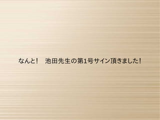 なんと！　池田先生の第1号サイン頂きました！
 