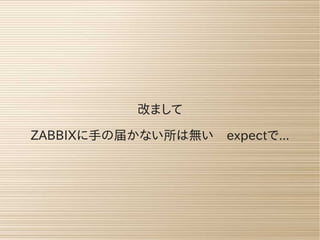 改まして
ZABBIXに手の届かない所は無い　expectで...
 