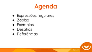 ● Expressões regulares
● Zabbix
● Exemplos
● Desaﬁos
● Referências
Agenda
 
