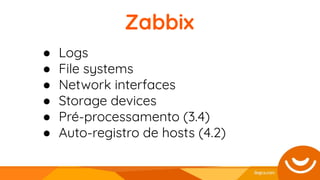 ● Logs
● File systems
● Network interfaces
● Storage devices
● Pré-processamento (3.4)
● Auto-registro de hosts (4.2)
Zabbix
 