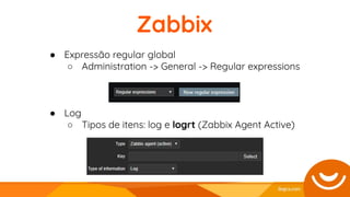 ● Expressão regular global
○ Administration -> General -> Regular expressions
● Log
○ Tipos de itens: log e logrt (Zabbix Agent Active)
Zabbix
 