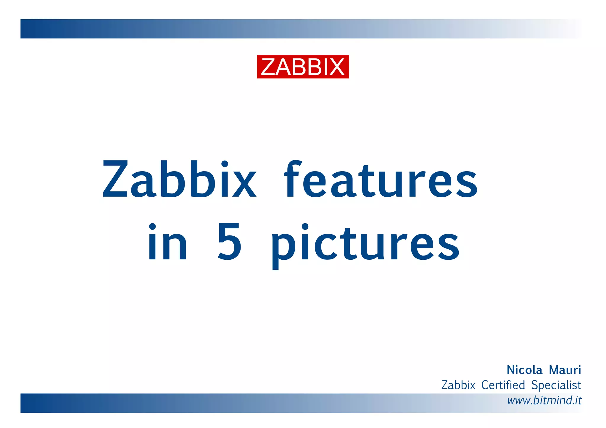 Zabbix features
in 5 pictures
Nicola Mauri
Zabbix Certified Specialist
www.bitmind.it
