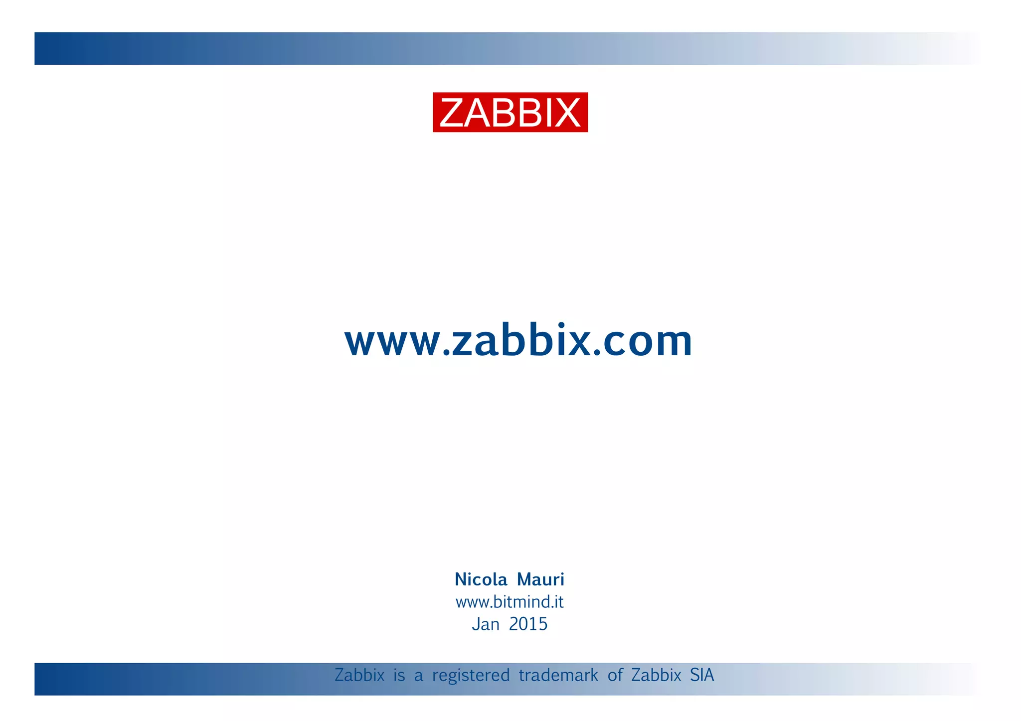 Nicola Mauri
www.bitmind.it
Jan 2015
www.zabbix.com
Zabbix is a registered trademark of Zabbix SIA