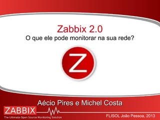 FLISOL João Pessoa, 2013
Zabbix 2.0
O que ele pode monitorar na sua rede?
Aécio Pires e Michel CostaAécio Pires e Michel Costa
 