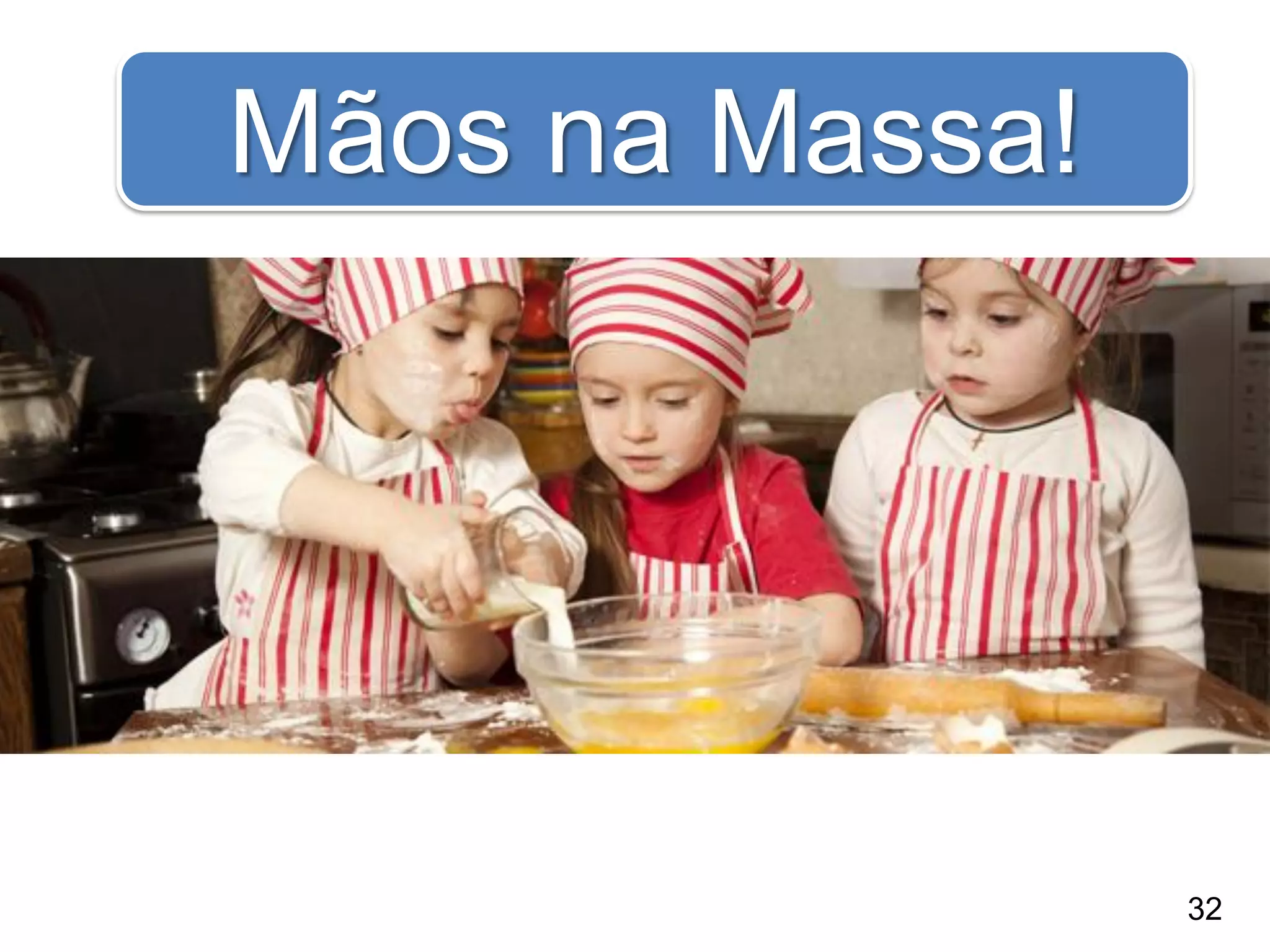 32
Mãos na Massa!
 