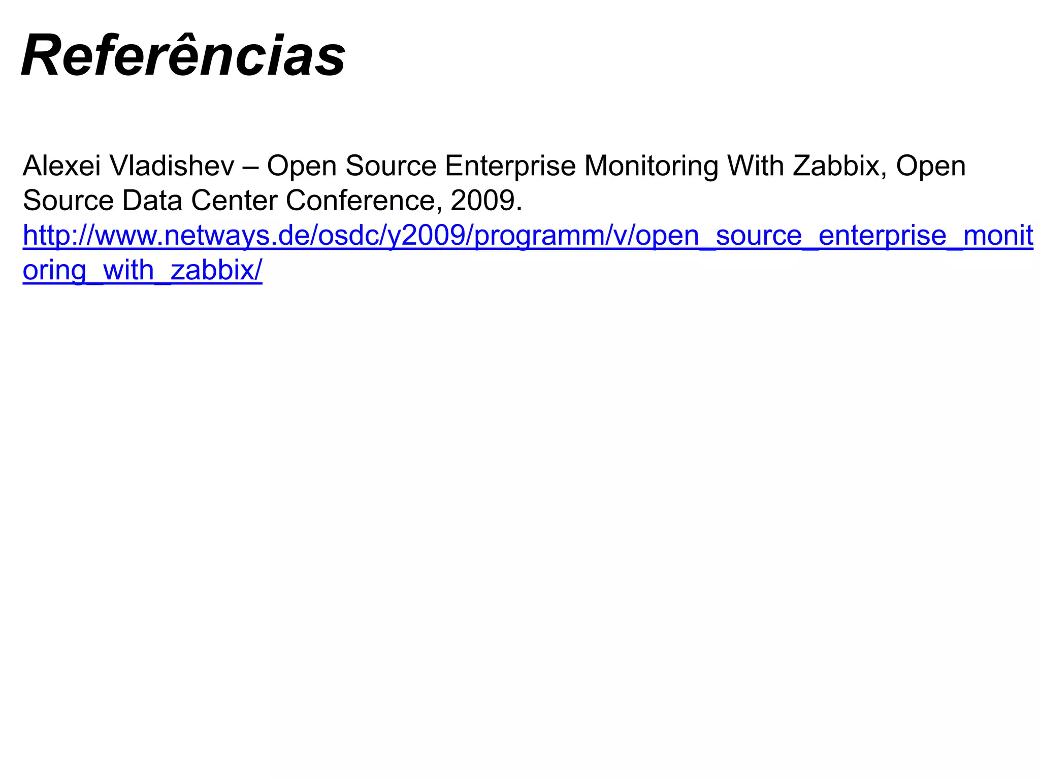 Alexei Vladishev – Open Source Enterprise Monitoring With Zabbix, Open
Source Data Center Conference, 2009.
http://www.netways.de/osdc/y2009/programm/v/open_source_enterprise_monit
oring_with_zabbix/
Referências
 