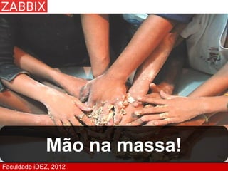 Mão na massa!
Faculdade iDEZ, 2012
 