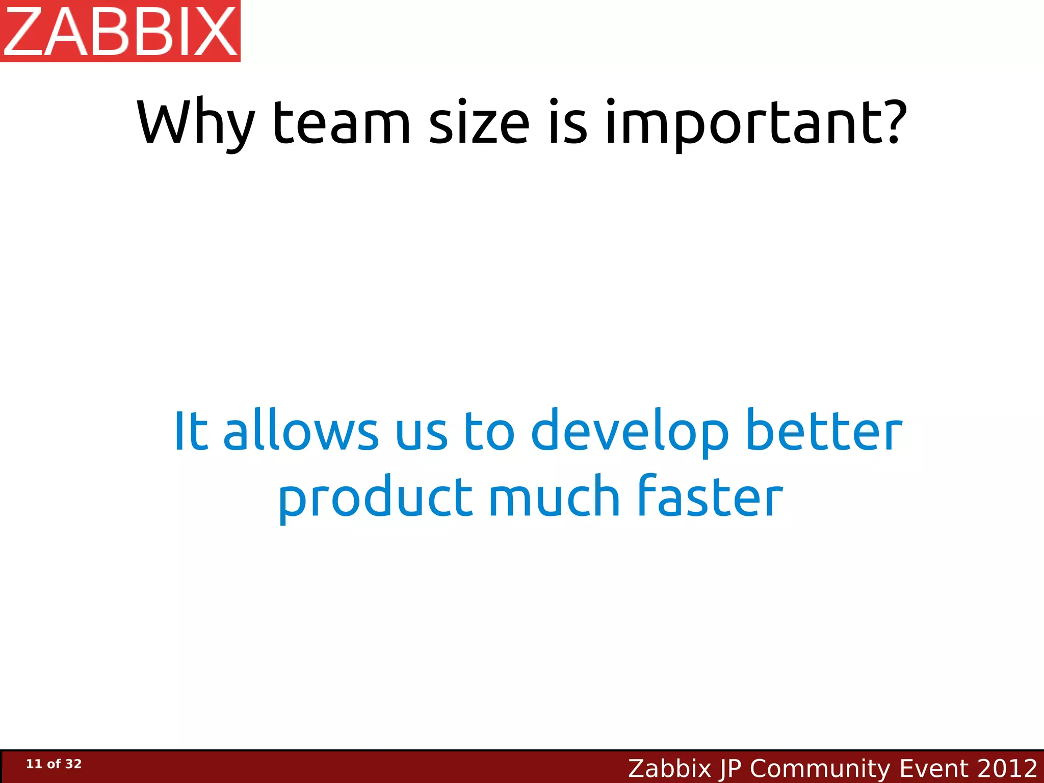 Why team size is important?




            It allows us to develop better
                  product much faster



11 of 32
                              Zabbix JP Community Event 2012
 