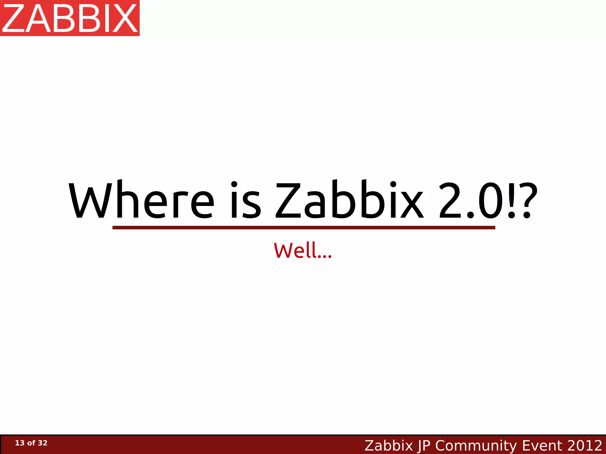 Where is Zabbix 2.0!?
                    Well...




13 of 32
                              Zabbix JP Community Event 2012
 