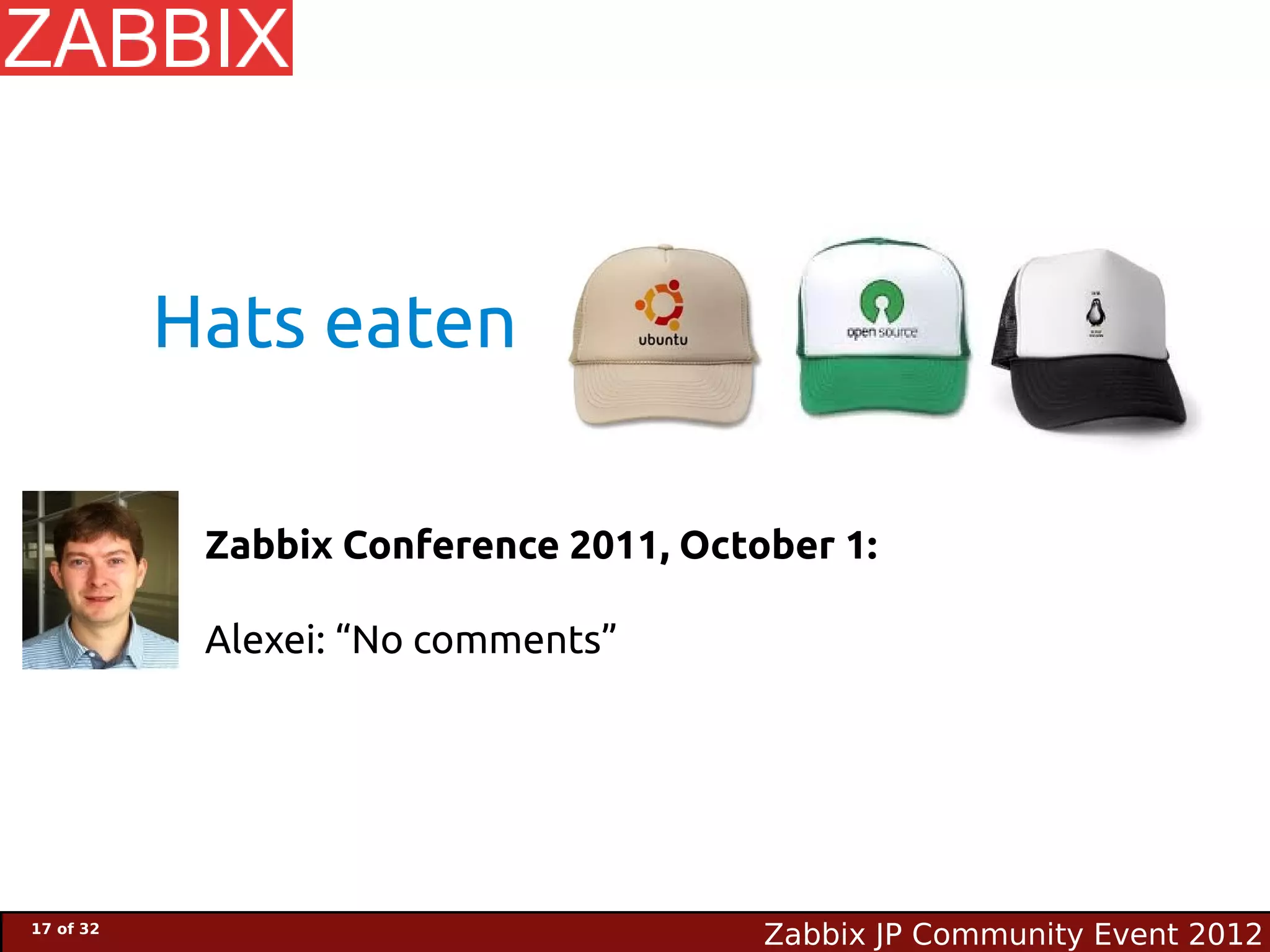 Hats eaten

            Zabbix Conference 2011, October 1:

            Alexei: “No comments”




17 of 32
                                        Zabbix JP Community Event 2012
 