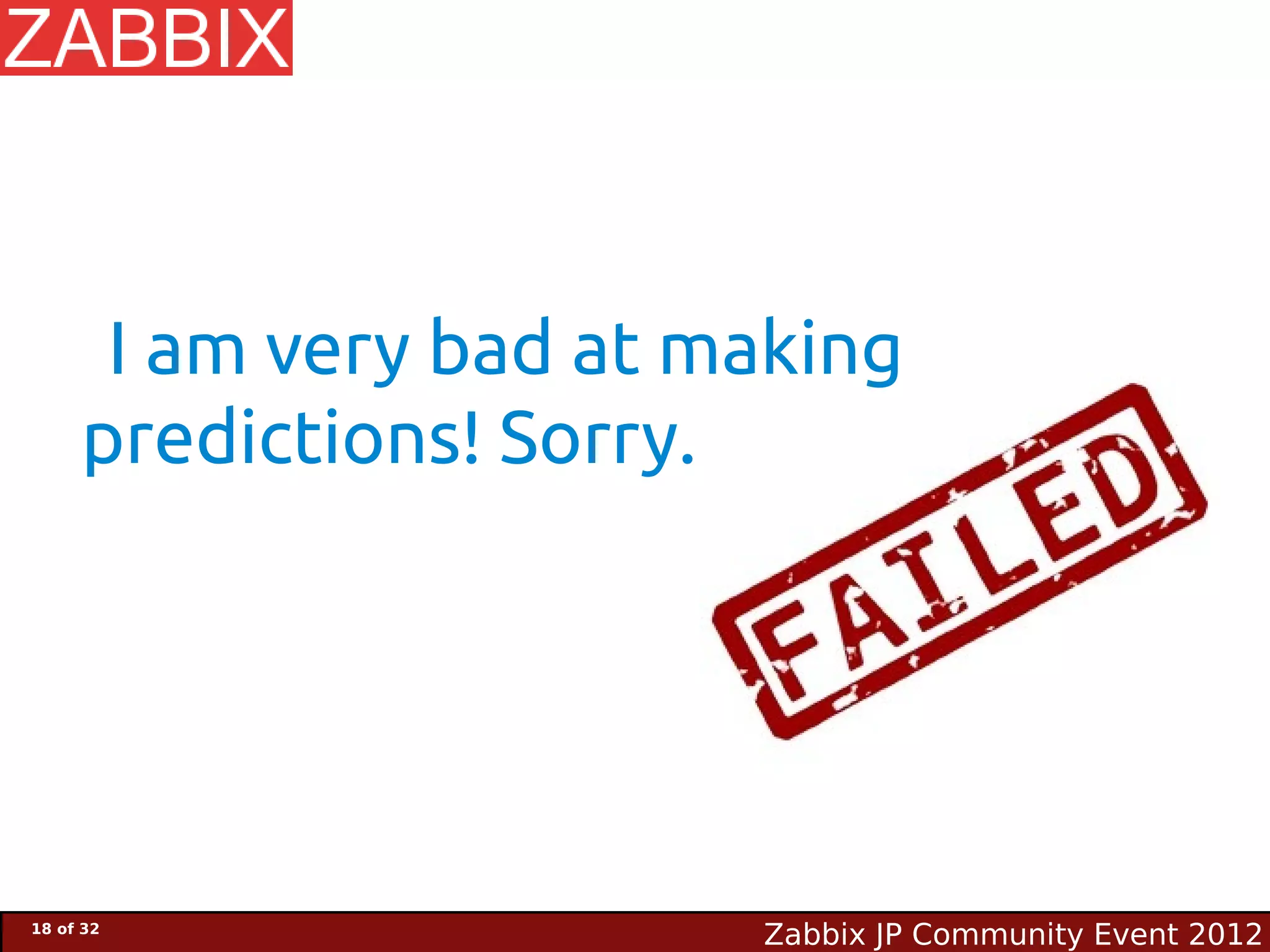 I am very bad at making
     predictions! Sorry.




18 of 32
                        Zabbix JP Community Event 2012
 