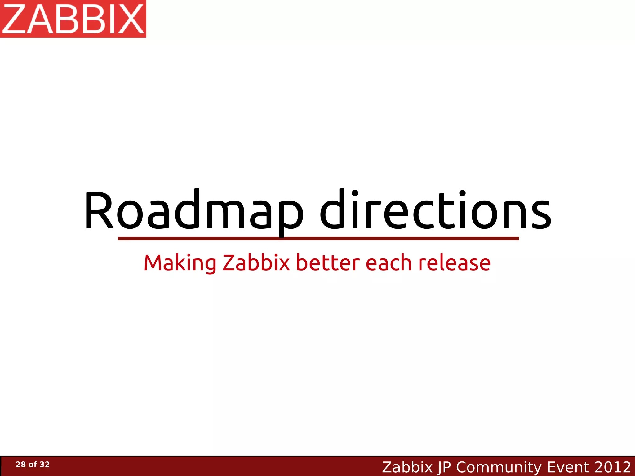 Roadmap directions
             Making Zabbix better each release




28 of 32
                                   Zabbix JP Community Event 2012
 