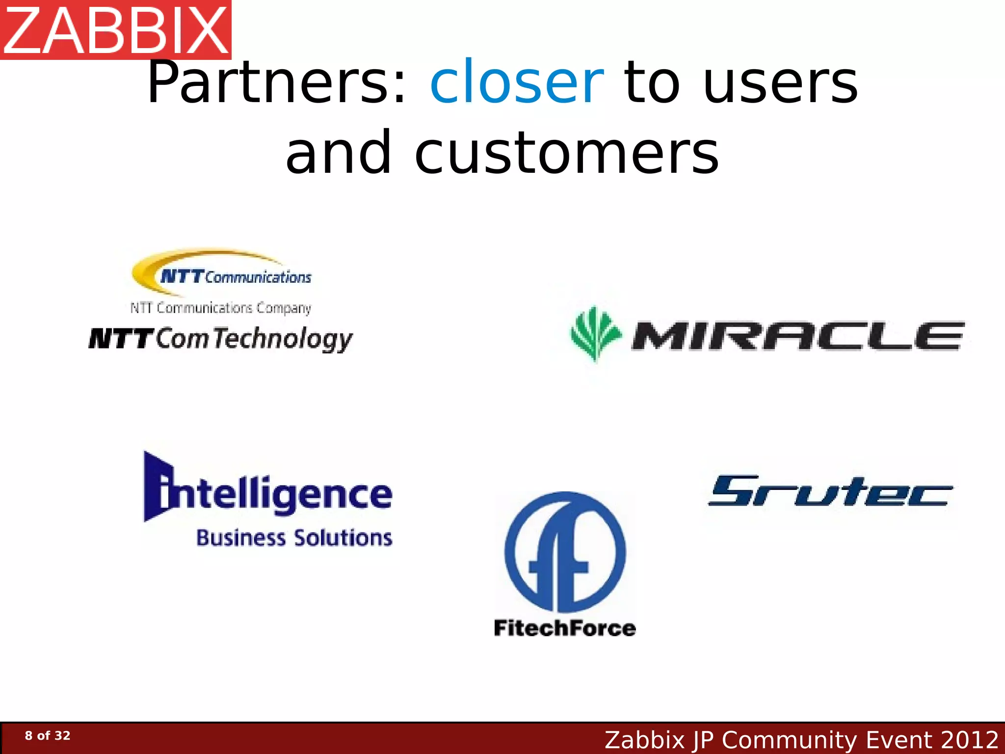 Partners: closer to users
               and customers




8 of 32
                          Zabbix JP Community Event 2012
 