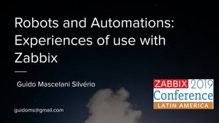 Robots and Automations:
Experiences of use with
Zabbix
Guido Mascelani Silvério
guidoms@gmail.com
 