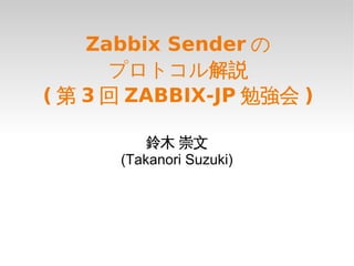 Zabbix Sender の
      プロトコル解説
( 第 3 回 ZABBIX-JP 勉強会 )

          鈴木 崇文
      (Takanori Suzuki)
 
